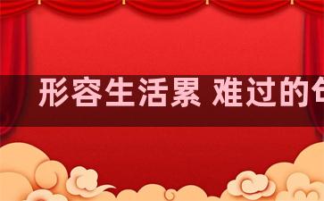 形容生活累 难过的句子